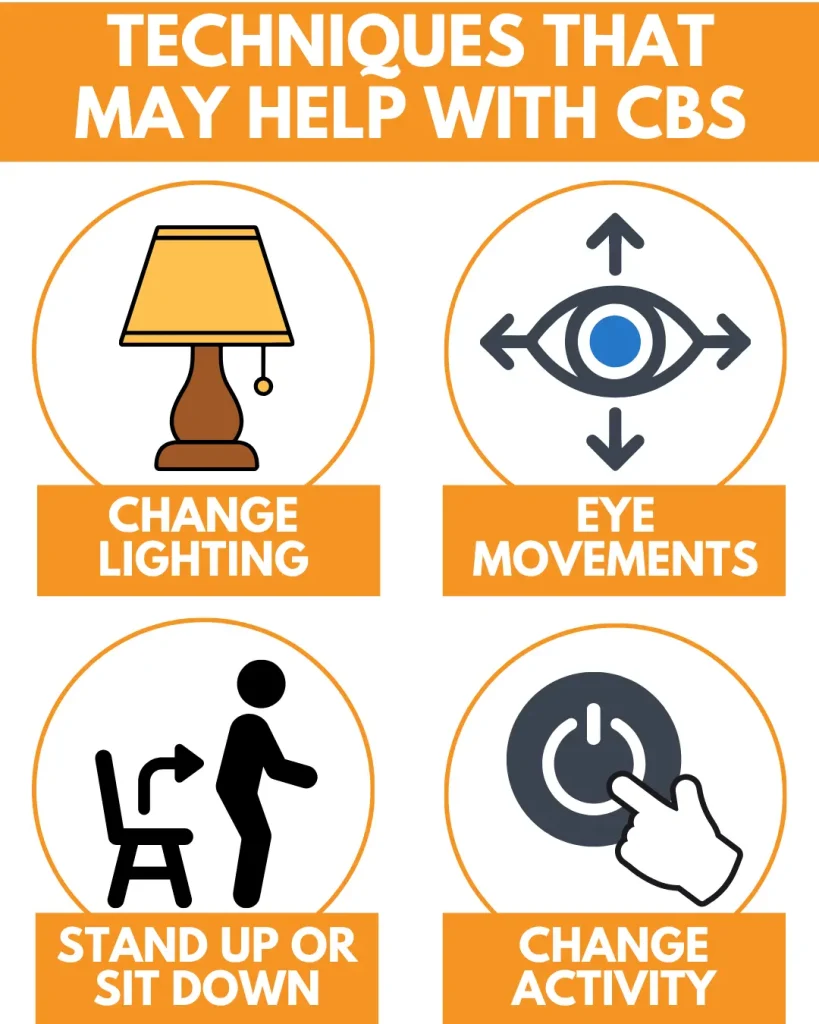 Techniques that may help with CBS are change lighting, move the eyes around, stand up or sit down, or change of activity.